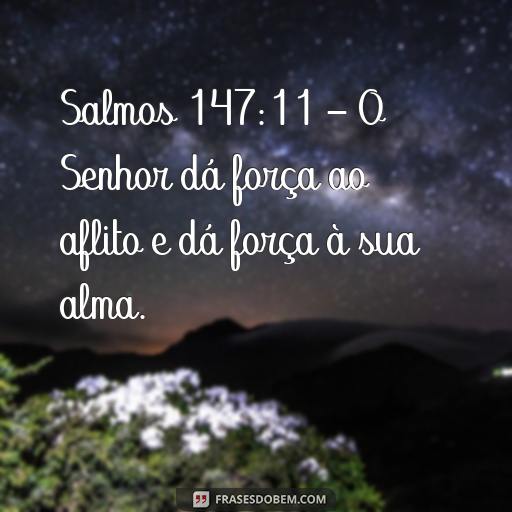 Esperança: Versículos da Bíblia para Inspirar e Encorajar Salmos 147:11 - O Senhor dá força ao aflito e dá força à sua alma.