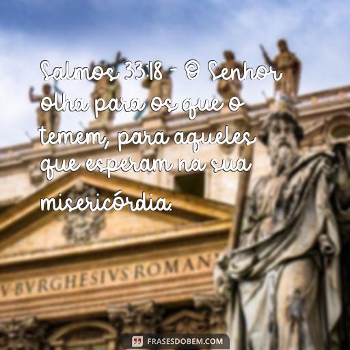 Esperança: Versículos da Bíblia para Inspirar e Encorajar Salmos 33:18 - O Senhor olha para os que o temem, para aqueles que esperam na sua misericórdia.