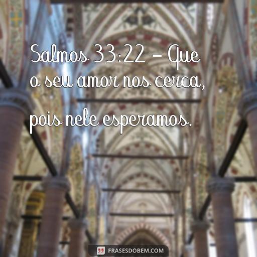 Esperança: Versículos da Bíblia para Inspirar e Encorajar Salmos 33:22 - Que o seu amor nos cerca, pois nele esperamos.