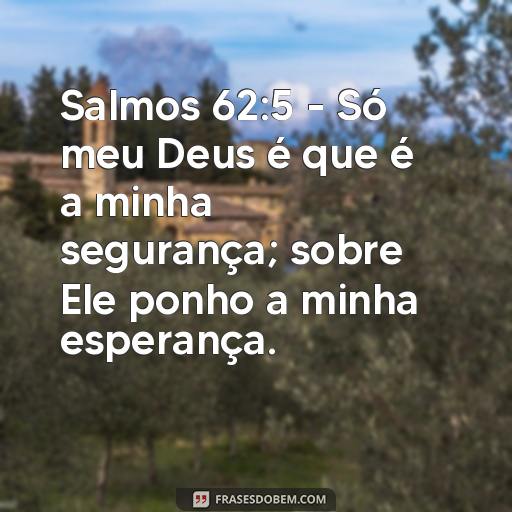 Esperança: Versículos da Bíblia para Inspirar e Encorajar Salmos 62:5 - Só meu Deus é que é a minha segurança; sobre Ele ponho a minha esperança.