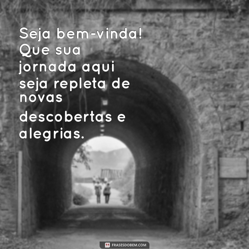 seja bem-vinda mensagem Seja bem-vinda! Que sua jornada aqui seja repleta de novas descobertas e alegrias.