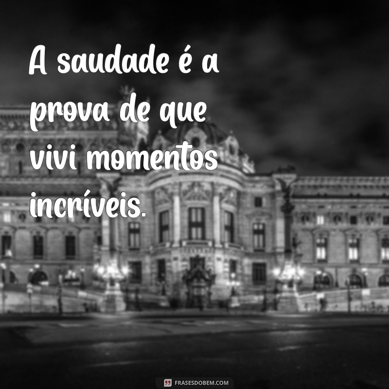 frases de saudades para status A saudade é a prova de que vivi momentos incríveis.