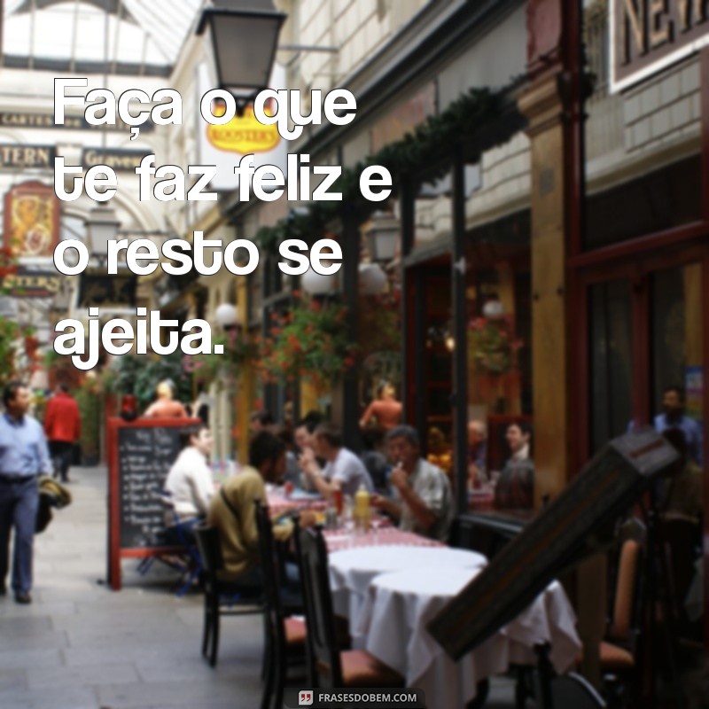 frases de fazer Faça o que te faz feliz e o resto se ajeita.