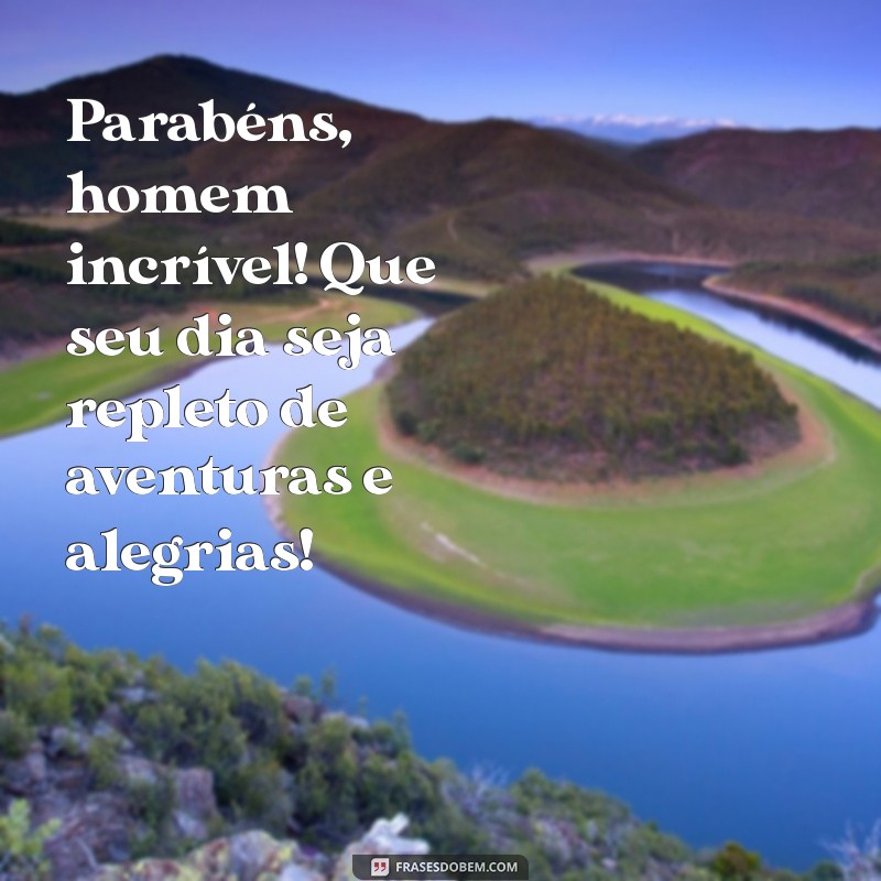 mensagem de feliz aniversario para homem Parabéns, homem incrível! Que seu dia seja repleto de aventuras e alegrias!