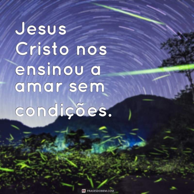 frases sobre jesus cristo Jesus Cristo nos ensinou a amar sem condições.