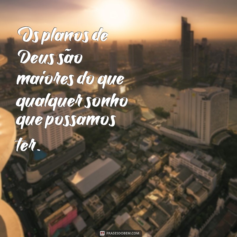 os planos de deus frases Os planos de Deus são maiores do que qualquer sonho que possamos ter.