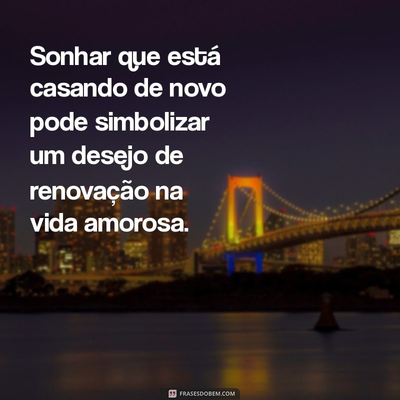 sonhar que está casando de novo Sonhar que está casando de novo pode simbolizar um desejo de renovação na vida amorosa.