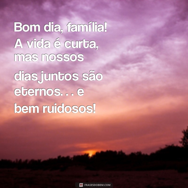 30 Frases Engraçadas para Desejar Bom Dia à Sua Família 