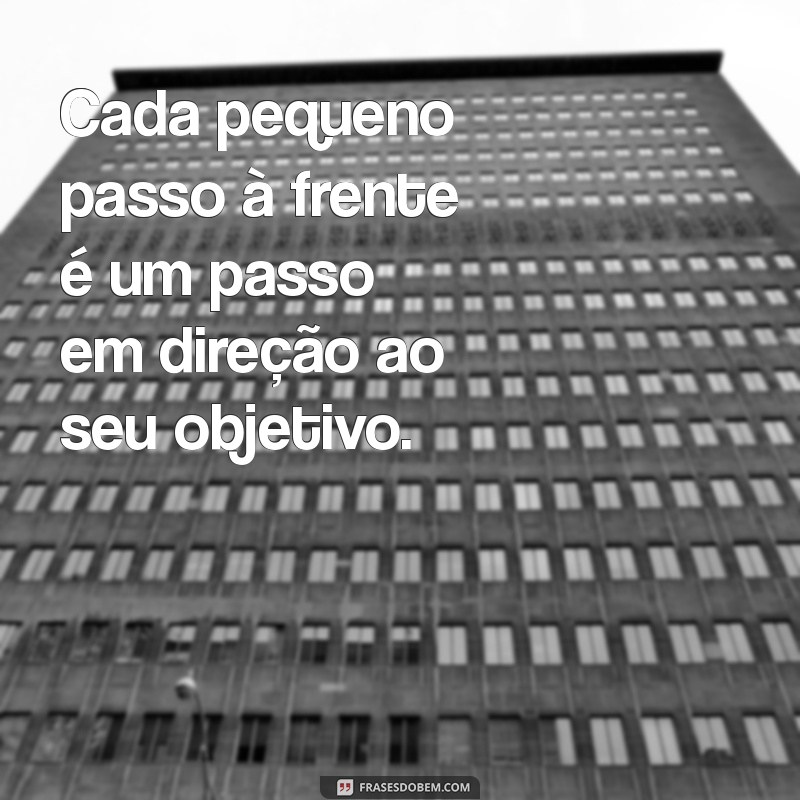 frases motivacionais progresso Cada pequeno passo à frente é um passo em direção ao seu objetivo.