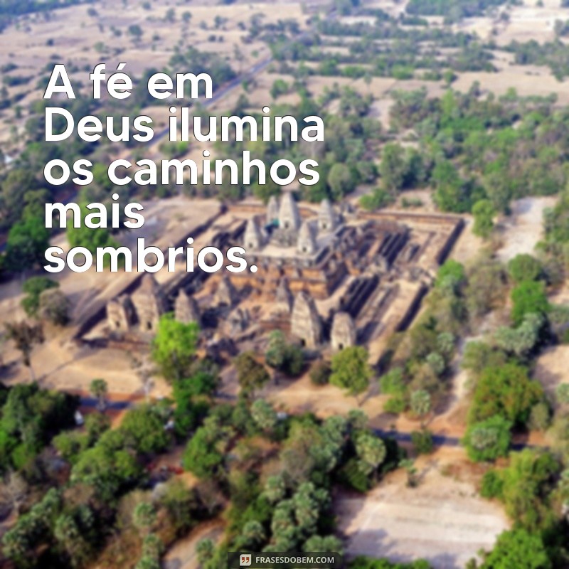 frases reflexivas de deus A fé em Deus ilumina os caminhos mais sombrios.