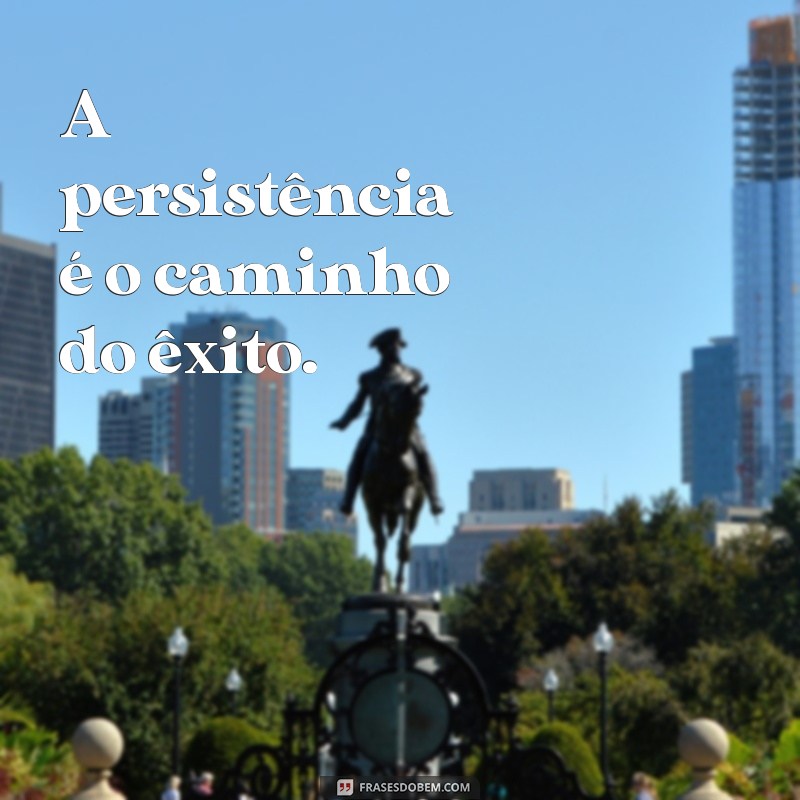 frases de foco e motivação A persistência é o caminho do êxito.