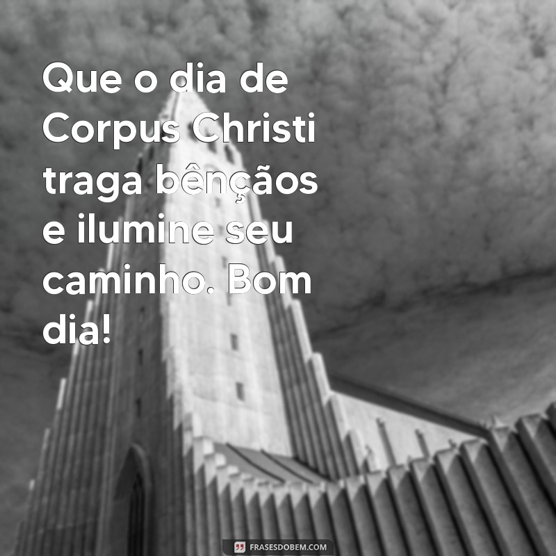 mensagem de bom dia corpus christi Que o dia de Corpus Christi traga bênçãos e ilumine seu caminho. Bom dia!