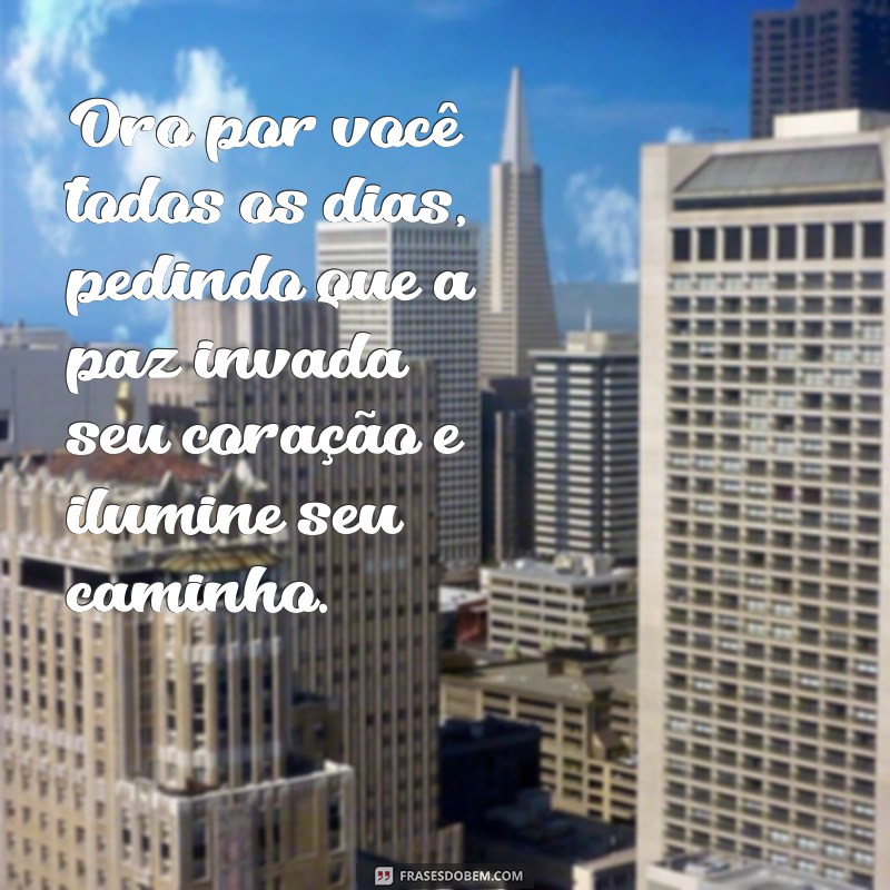 oro por você mensagem Oro por você todos os dias, pedindo que a paz invada seu coração e ilumine seu caminho.