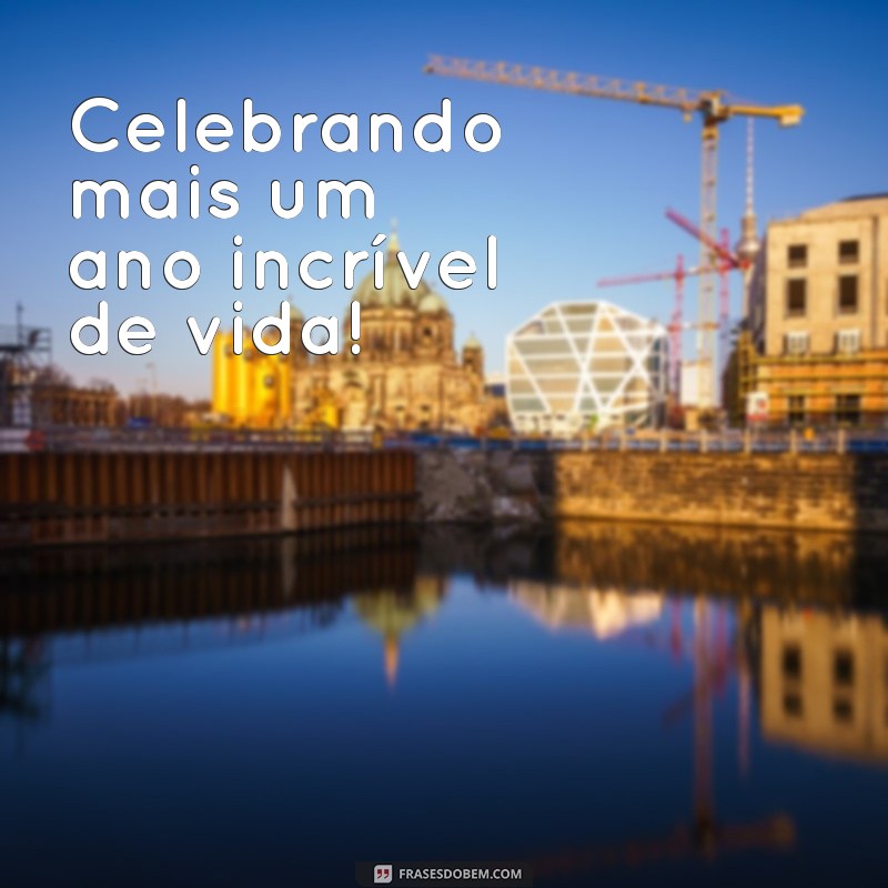 frases para foto do meu aniversário Celebrando mais um ano incrível de vida!