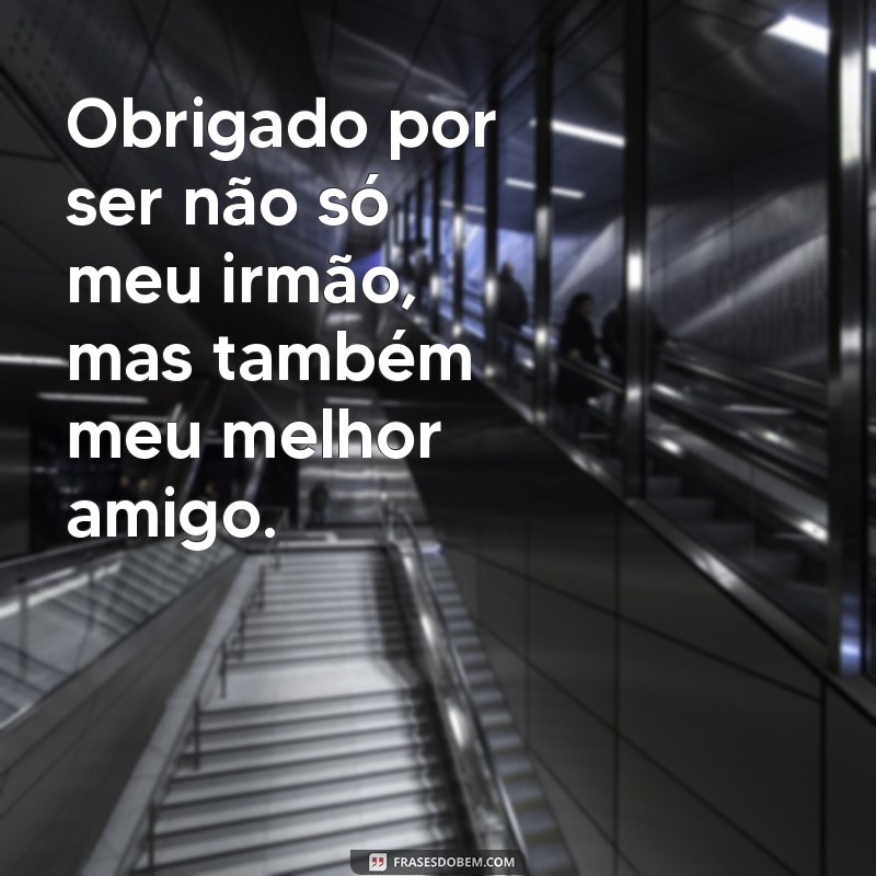 mensagem de agradecimento para irmão Obrigado por ser não só meu irmão, mas também meu melhor amigo.