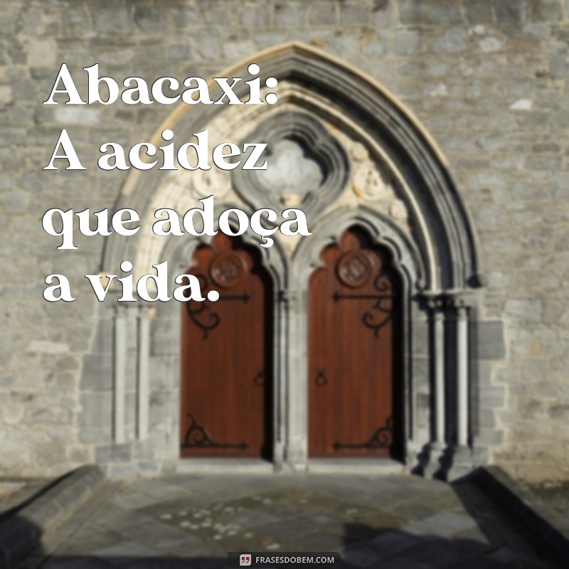 fruto especial letra Abacaxi: A acidez que adoça a vida.