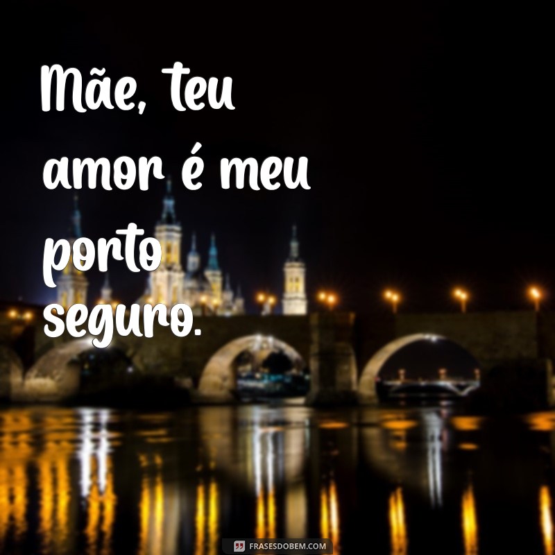 frases para dias das mães Mãe, teu amor é meu porto seguro.