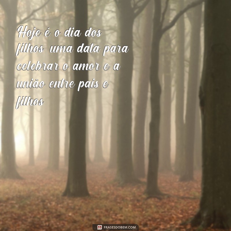 frases q dia é dia dos filhos Hoje é o dia dos filhos, uma data para celebrar o amor e a união entre pais e filhos.