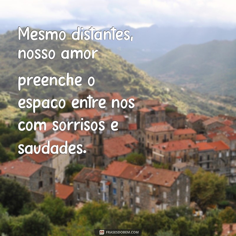 frases de amor profundas a distância Mesmo distantes, nosso amor preenche o espaço entre nós com sorrisos e saudades.