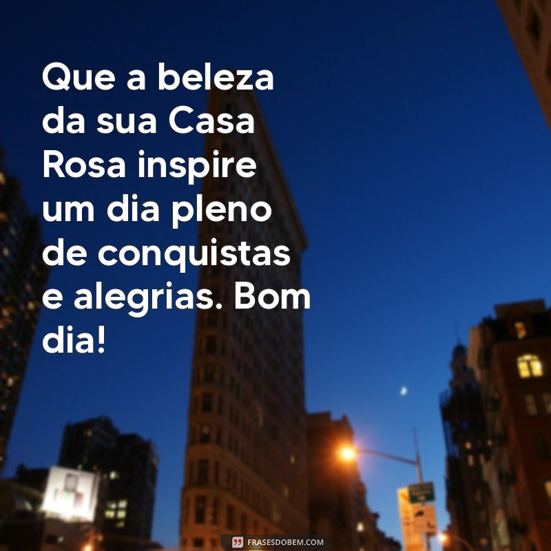 Mensagem de Bom Dia: Inspirações para Começar o Dia na Casa Rosa 