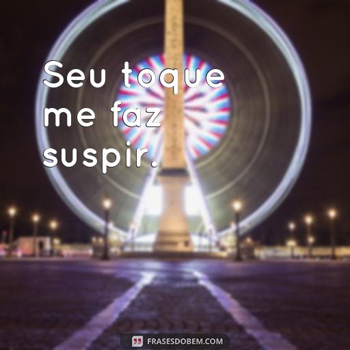 30 Frases de Amor e Carinho para Demonstrar o Seu Afeto Seu toque me faz suspir.