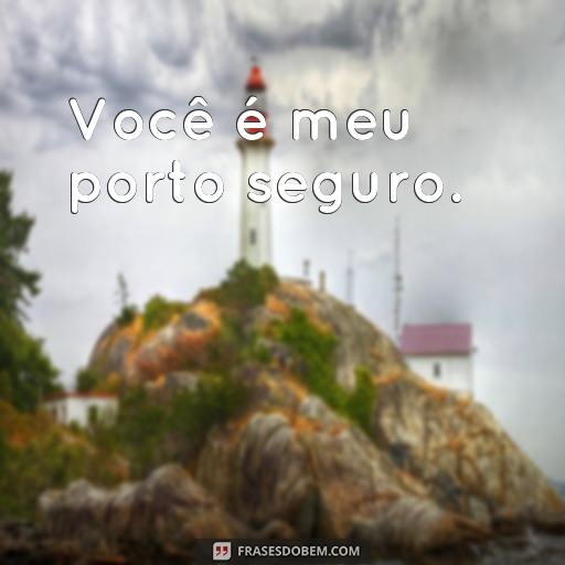 30 Frases de Amor e Carinho para Demonstrar o Seu Afeto Você é meu porto seguro.