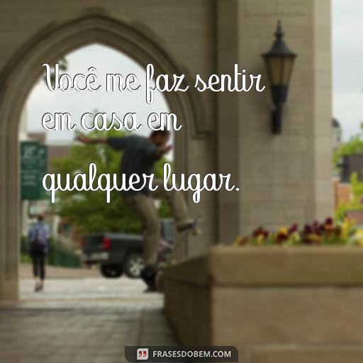 30 Frases de Amor e Carinho para Demonstrar o Seu Afeto Você me faz sentir em casa em qualquer lugar.