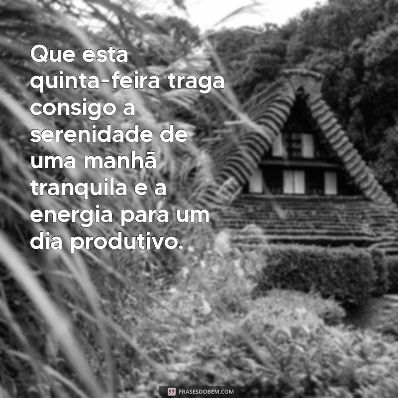 frases boa quinta feira Que esta quinta-feira traga consigo a serenidade de uma manhã tranquila e a energia para um dia produtivo.