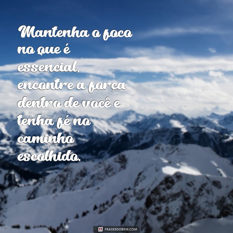 mensagem foco força e fé Mantenha o foco no que é essencial, encontre a força dentro de você e tenha fé no caminho escolhido.