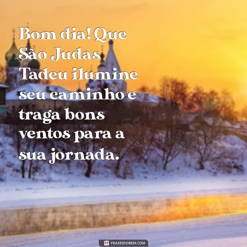 mensagem de bom dia sao judas tadeu Bom dia! Que São Judas Tadeu ilumine seu caminho e traga bons ventos para a sua jornada.