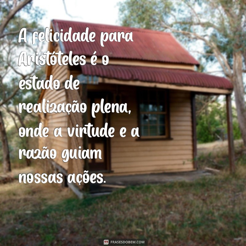 o que é felicidade para aristóteles A felicidade para Aristóteles é o estado de realização plena, onde a virtude e a razão guiam nossas ações.