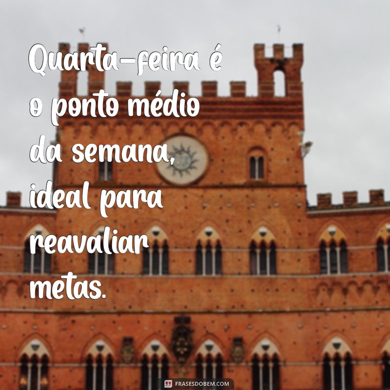 quarta-feira Quarta-feira é o ponto médio da semana, ideal para reavaliar metas.