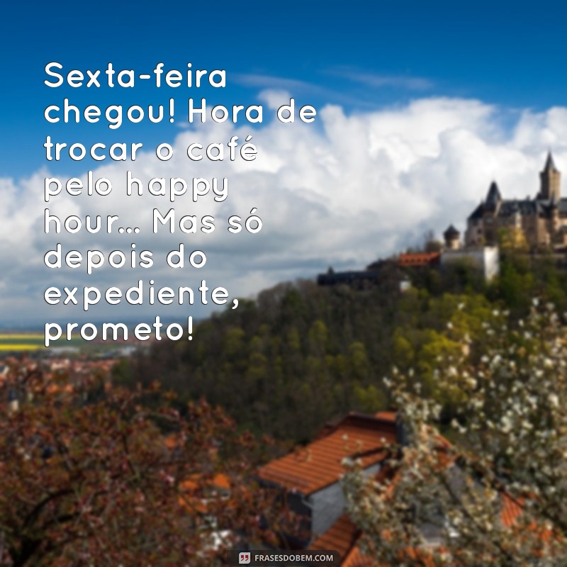 bom dia sexta engraçado Sexta-feira chegou! Hora de trocar o café pelo happy hour... Mas só depois do expediente, prometo!