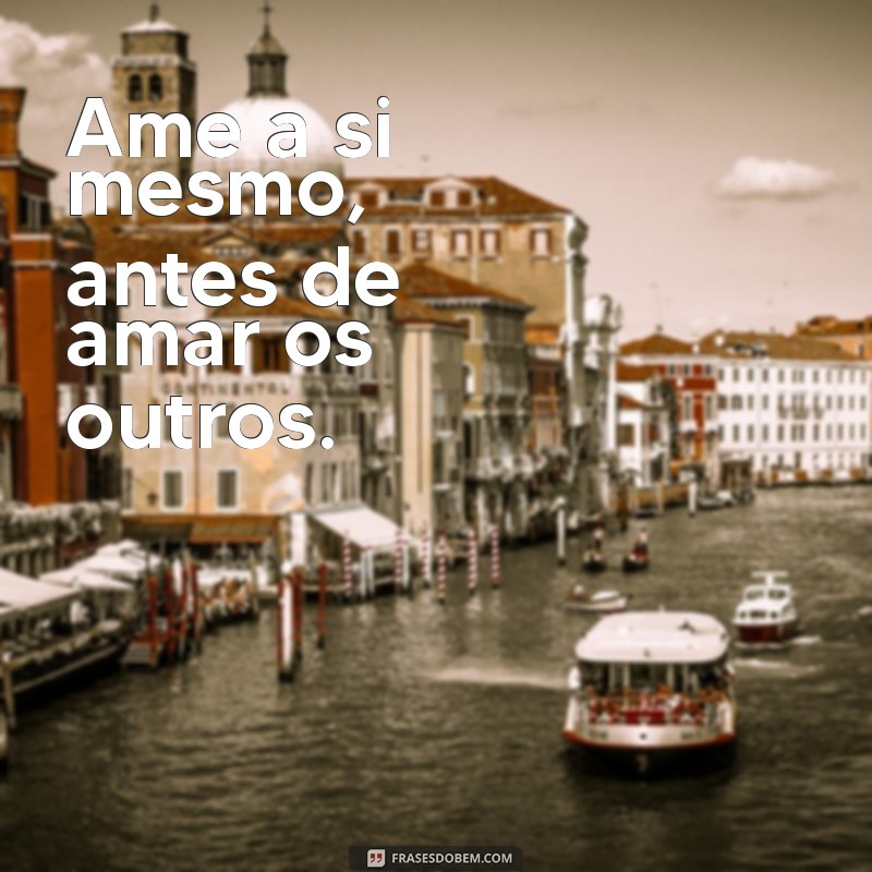 frases curtas de amor proprio Ame a si mesmo, antes de amar os outros.