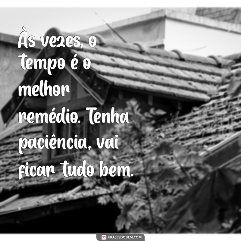 vai ficar tudo bem texto Às vezes, o tempo é o melhor remédio. Tenha paciência, vai ficar tudo bem.