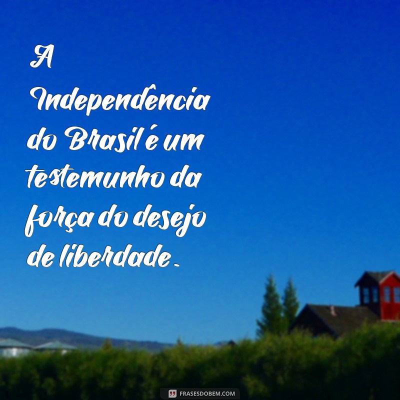 Frases Inspiradoras sobre a Independência do Brasil: Celebre a Liberdade 