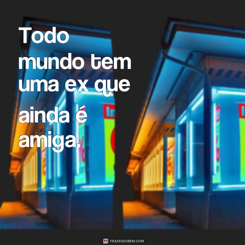 Descubra as melhores frases sobre ex que todo mundo já disse 