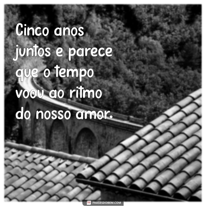 5 anos juntos Cinco anos juntos e parece que o tempo voou ao ritmo do nosso amor.