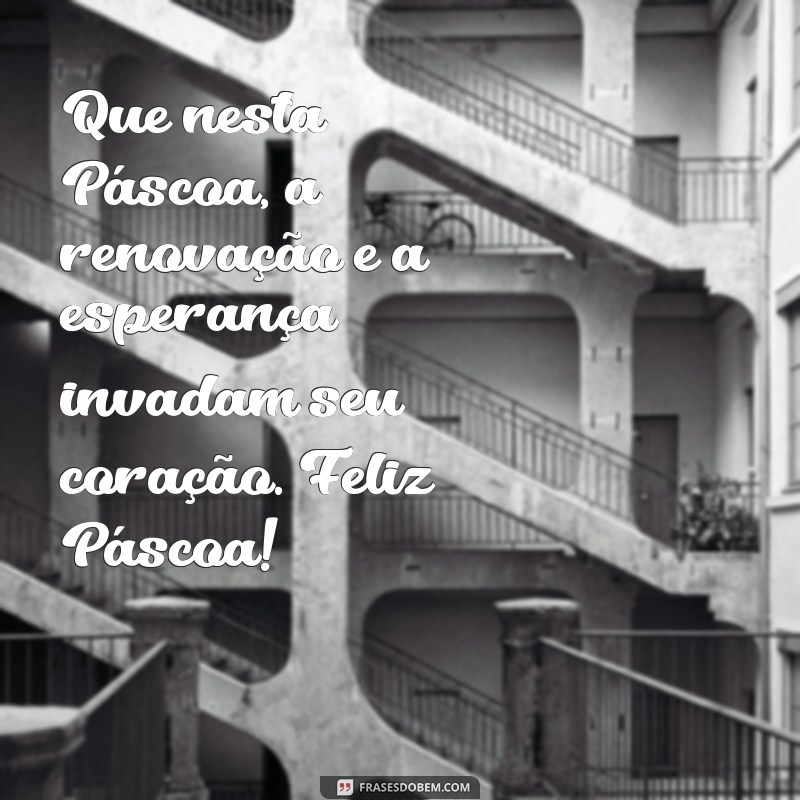 mensagem dia da páscoa Que nesta Páscoa, a renovação e a esperança invadam seu coração. Feliz Páscoa!