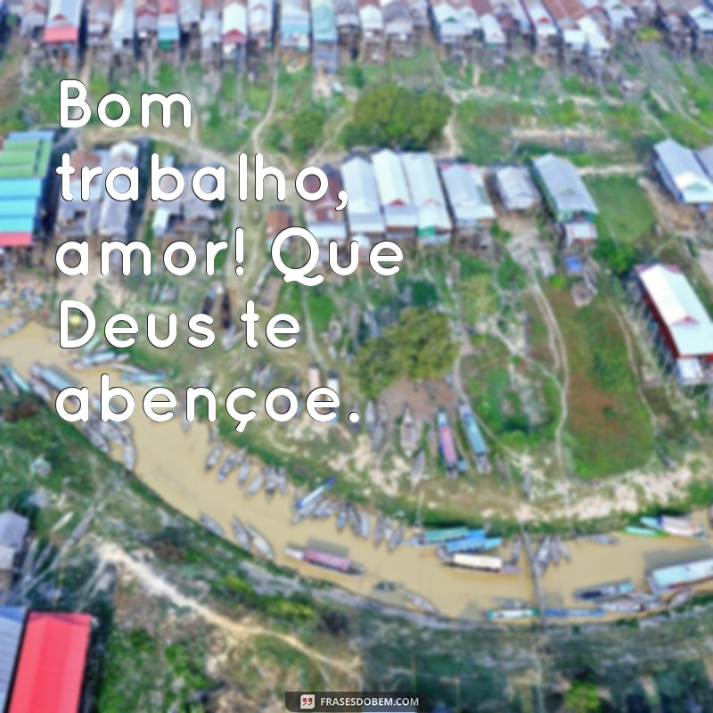 bom trabalho amor que deus te abençoe Claro! Aqui estão as frases: