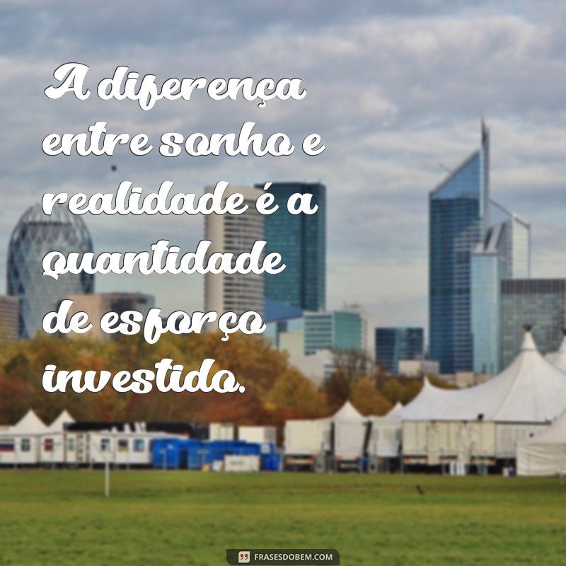 frases sobre a diferença A diferença entre sonho e realidade é a quantidade de esforço investido.