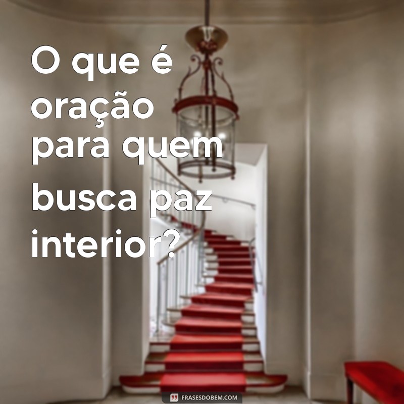 o que é oração na frases O que é oração para quem busca paz interior?