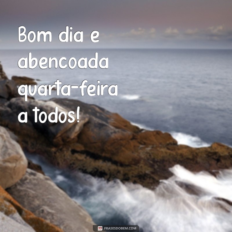 bom dia e abençoada quarta feira Bom dia e abençoada quarta-feira a todos!