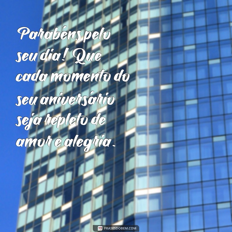 aniversario mensagem Parabéns pelo seu dia! Que cada momento do seu aniversário seja repleto de amor e alegria.