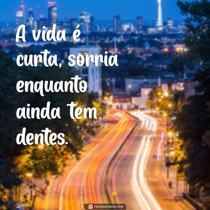 frases no ombro A vida é curta, sorria enquanto ainda tem dentes.