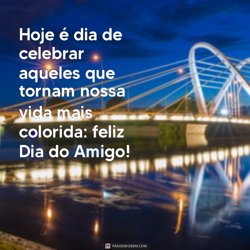 hoje dia do amigo Hoje é dia de celebrar aqueles que tornam nossa vida mais colorida: feliz Dia do Amigo!