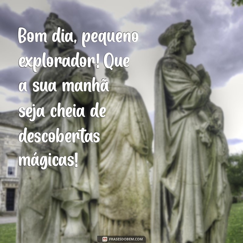 bom dia infantil Bom dia, pequeno explorador! Que a sua manhã seja cheia de descobertas mágicas!