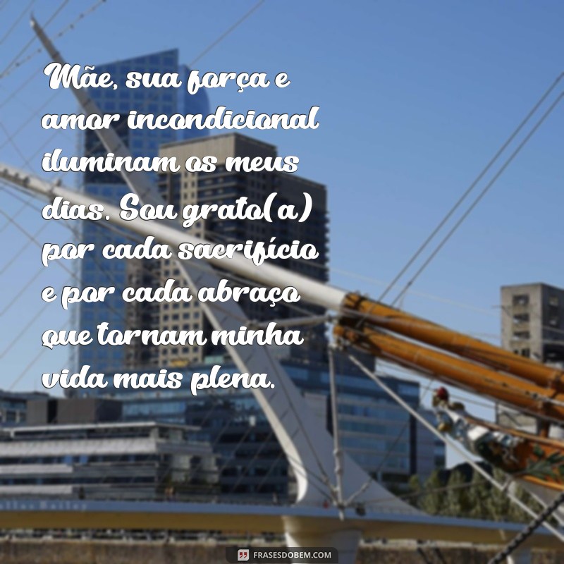 mensagem para as maes texto Mãe, sua força e amor incondicional iluminam os meus dias. Sou grato(a) por cada sacrifício e por cada abraço que tornam minha vida mais plena.