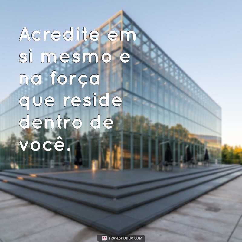 frases para os filhos Acredite em si mesmo e na força que reside dentro de você.