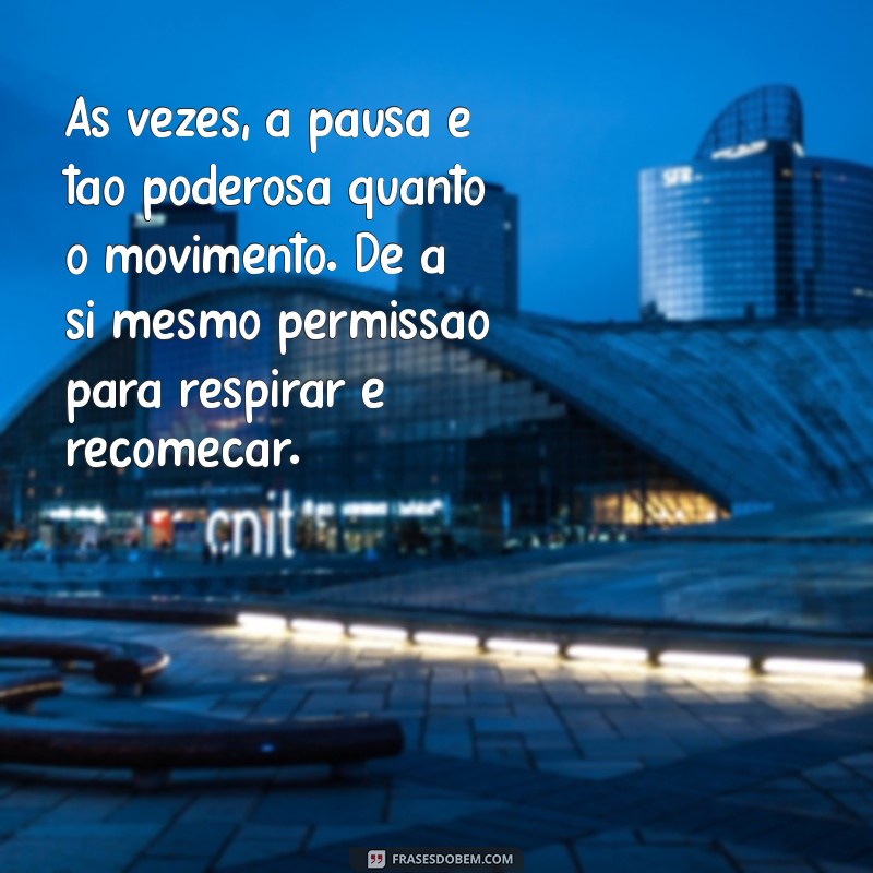 mensagem de reflexão do dia de hoje Às vezes, a pausa é tão poderosa quanto o movimento. Dê a si mesmo permissão para respirar e recomeçar.